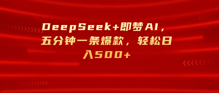DeepSeek+即梦AI，五分钟一条爆款，轻松日入500+-有渔有礼