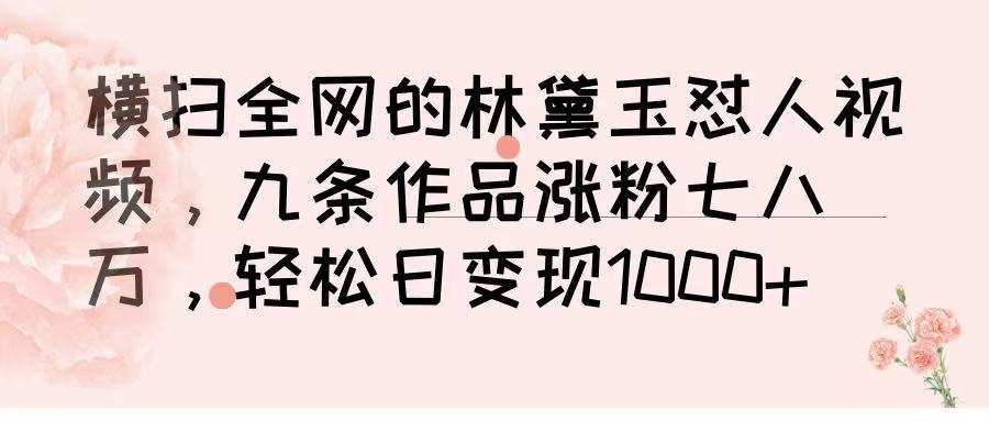 横扫全网的林黛玉怼人视频，九条作品涨粉七八万，轻松日变现 1000➕-有渔有礼