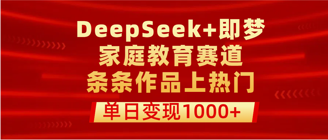 DeepSeek+即梦做家庭教育赛道，条条作品上热门，单日变现1000+-有渔有礼