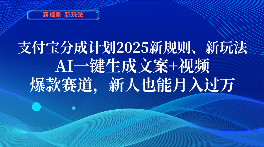 支付宝分成计划  2025新规则、新玩法，AI一键生成文案+视频，爆款赛道，新人也能月入过万-有渔有礼