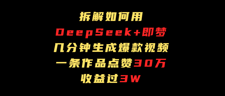 拆解如何用deep seek+即梦做爆款短视频，一条作品收益过3万-有渔有礼