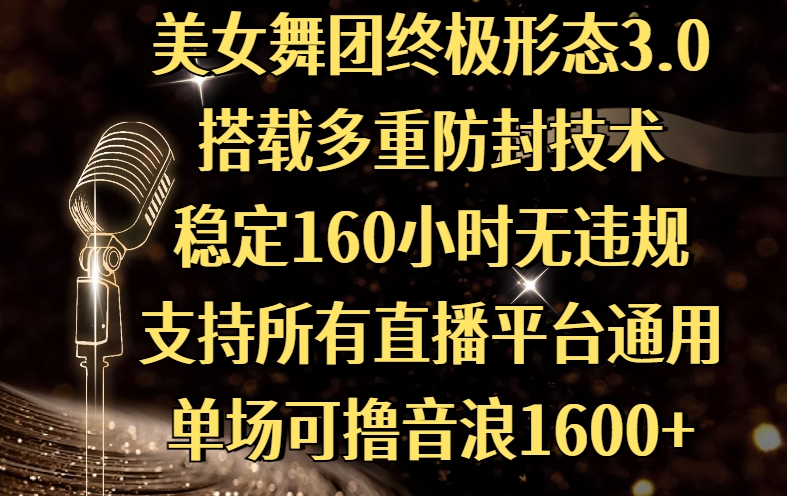 美女舞团终极形态3.0，搭载多重防封技术，稳定160小时无违规，支持所有直播平台通用，单场可撸音浪1600+-有渔有礼