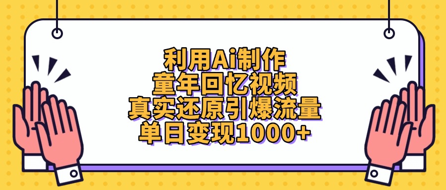 利用Ai制作童年回忆视频，真实还原引爆流量，单日变现1000+-有渔有礼