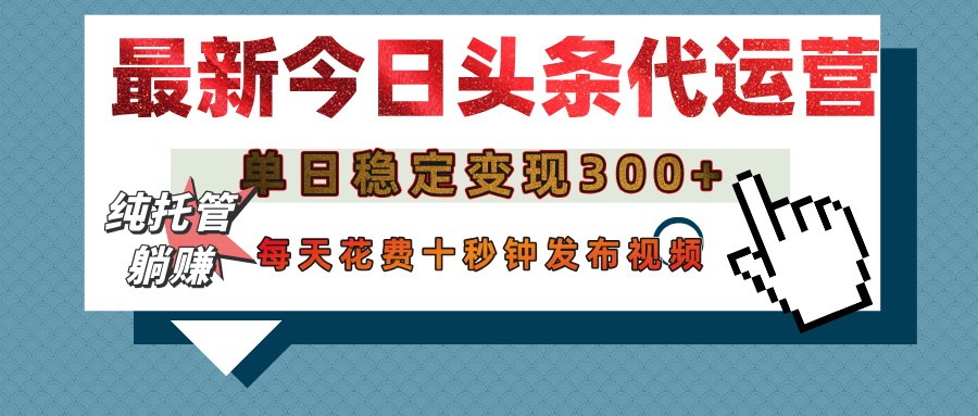 今日头条代运营托管，单日稳定变现300+，无需自己运营，每天花费十秒钟发布视频-有渔有礼
