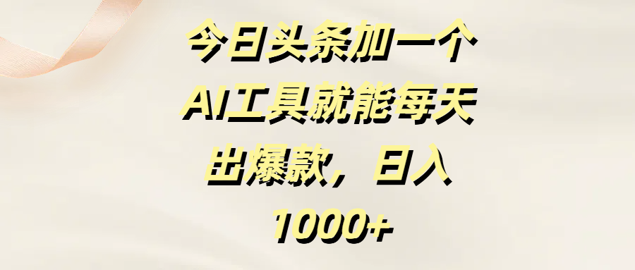 今日头条加一个AI工具就能每天出爆款，日入1000+-有渔有礼