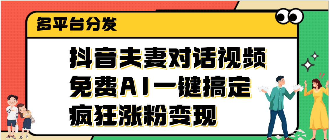 抖音夫妻对话视频，免费AI一键搞定，多平台分发，疯狂涨粉变现-有渔有礼