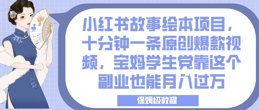 小红书故事绘本项目，十分钟一条原创爆款视频，宝妈学生党靠这个副业也能月入过万，保姆级教程-有渔有礼