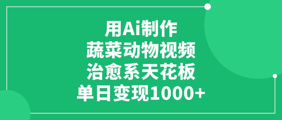 用Ai制作蔬菜动物视频，治愈系天花板，单日变现1000+-有渔有礼