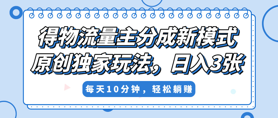 得物流量主分成新模式，原创独家玩法，小白可做，简单暴利，单日稳定变现300+-有渔有礼