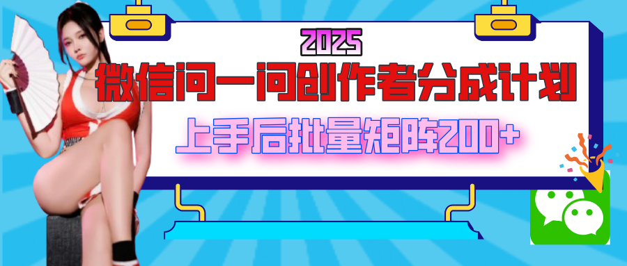 2025最新微信问一问创作者分成计划，上手后批量矩阵日入200+-有渔有礼