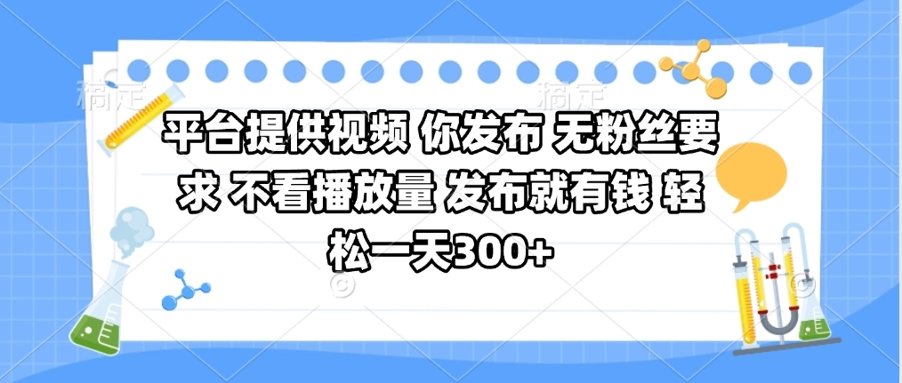 平台提供视频 你发布 无粉丝要求 不看视频播放量 发布就有钱 轻松一天300+-有渔有礼