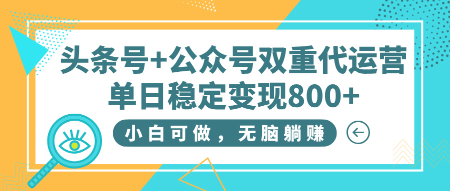 头条号+公众号双重代运营，小白可做，无脑躺赚，单日稳定变现800+-有渔有礼