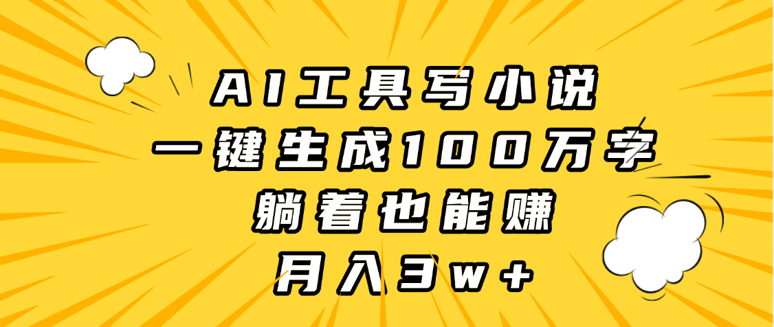 AI工具写小说，一键生成100万字，躺着也能赚，月入3w+-有渔有礼
