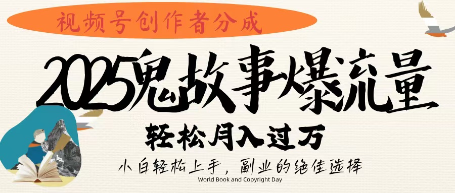 视频号创作者分成，2025年鬼故事爆流量，小白轻松上手，副业的绝佳选择，轻松月入过万-有渔有礼