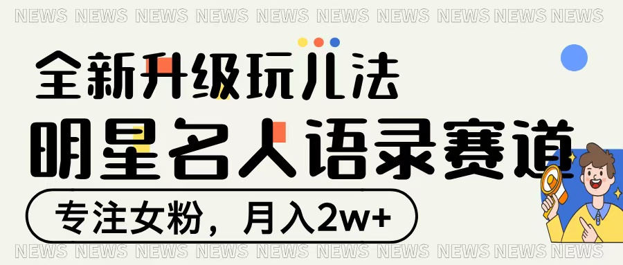 明星名人语录赛道全新升级玩法，专注女粉，月入2W＋-有渔有礼