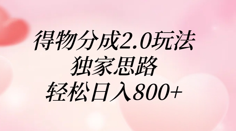 得物分成2.0玩法，独家思路，轻松日入800+-有渔有礼