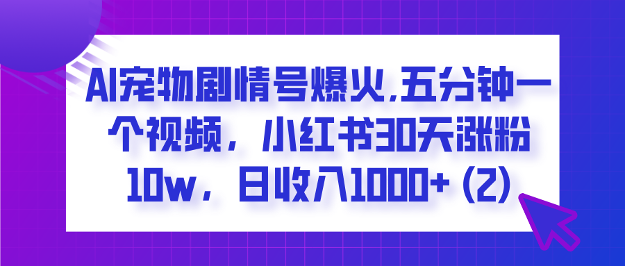  AI宠物剧情号爆火,五分钟一个视频，小红书30天涨粉10w，日收入1000+-有渔有礼