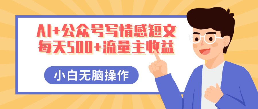 AI+公众号写情感短文，每天500+流量主收益，多号矩阵无脑操作，小白轻松上手，保姆级教程-有渔有礼