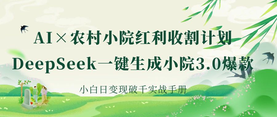 《AI×农村小院红利收割：DeepSeek一键生成小院3.0爆款，小白日变现破千实战手册》-有渔有礼