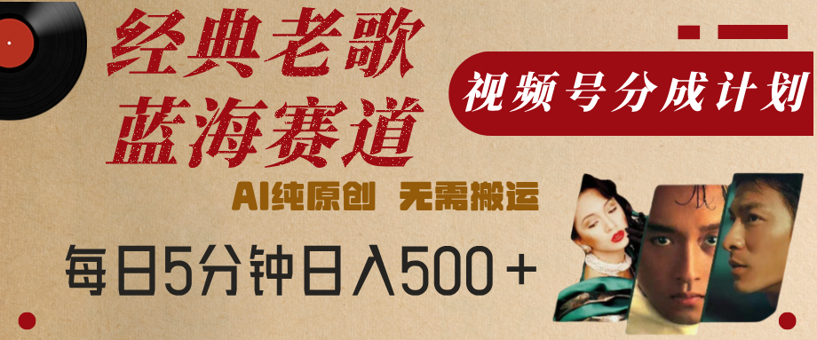 最新经典老歌赛道，视频号分成计划，收益拿到手软，AI纯原创，无需搬运，每天5分钟，单号日入500+-有渔有礼