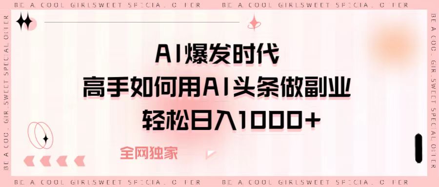 AI爆发时代，高手如何用AI头条做副业，轻松日入1000+-有渔有礼