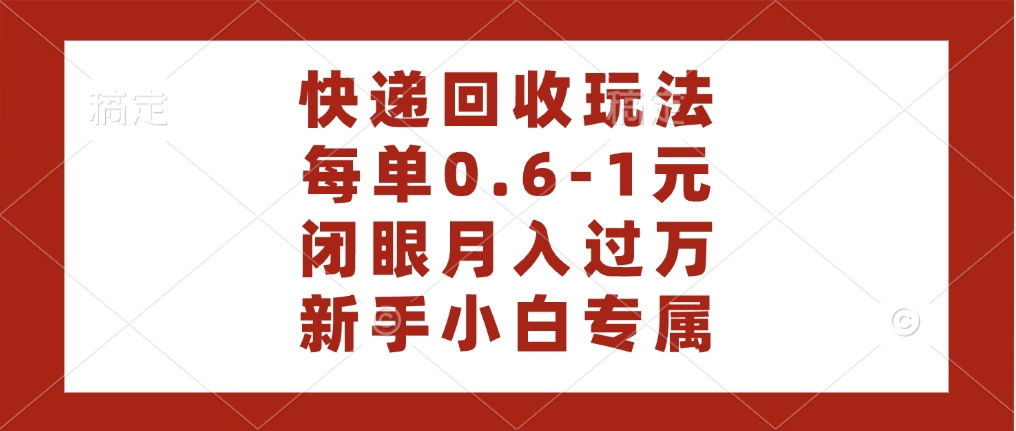 快递回收自助玩法，每单收益0.6到1元，闭眼也能月入一万，适合新手小白-有渔有礼
