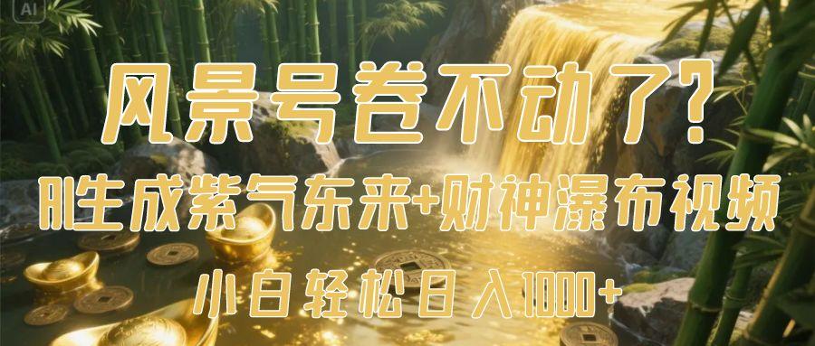 风景号卷不动了？AI一键生成紫气东来+财神瀑布视频，小白轻松日入1000+-有渔有礼