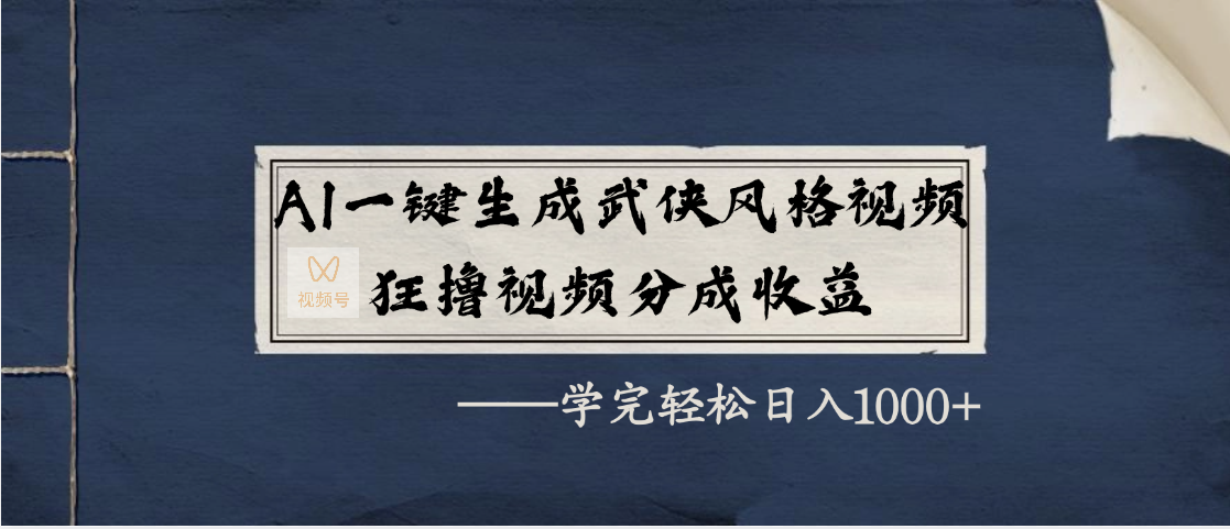 AI一键生成武侠风格视频，狂撸视频号分成收益，学完轻松日入1000+-有渔有礼
