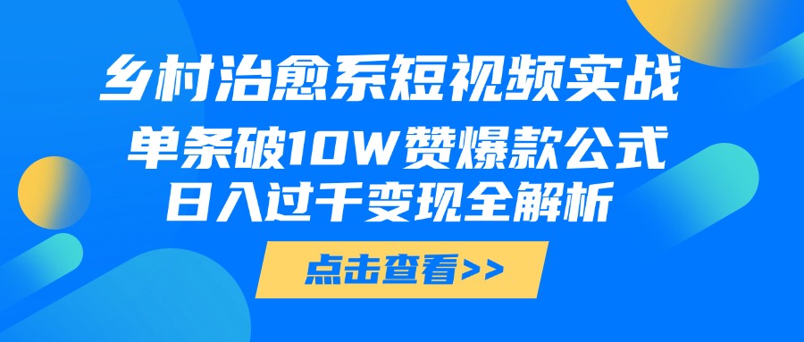 乡村治愈系短视频实战，单条破10W赞爆款公式，日入过千变现全解析-有渔有礼