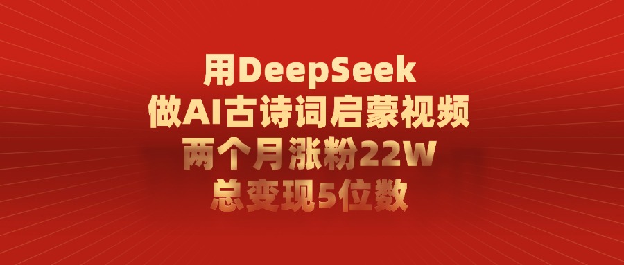 用DeepSeek制作AI古诗词启蒙视频，两个月涨粉22W，总变现5位数-有渔有礼