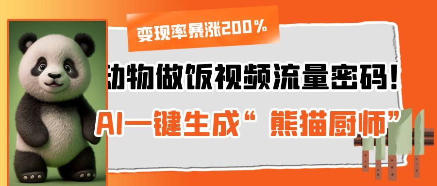 动物做饭视频流量密码！AI一键生成“熊猫厨师”，变现率暴涨200%-有渔有礼