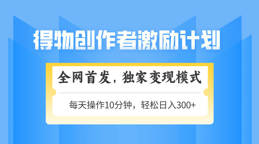 得物创作者激励，独家变现模式，轻松上手，日入3张+ 可矩阵、可放大-有渔有礼