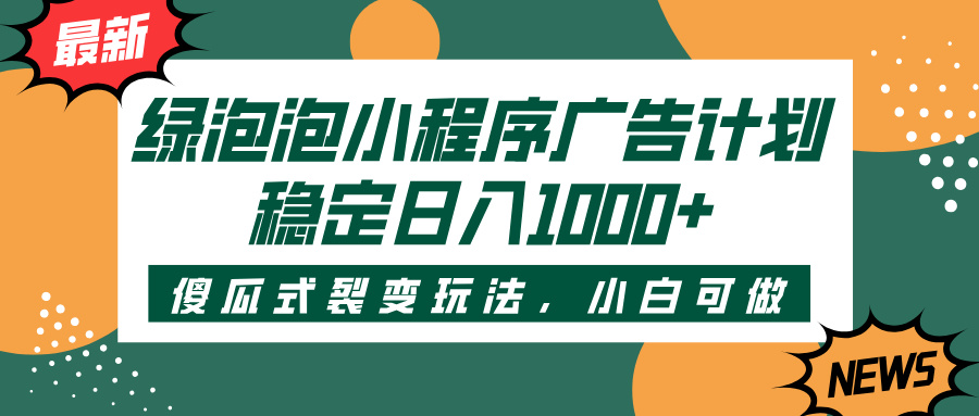 绿泡泡小程序广告计划，傻瓜式裂变玩法，稳定日入1000+-有渔有礼