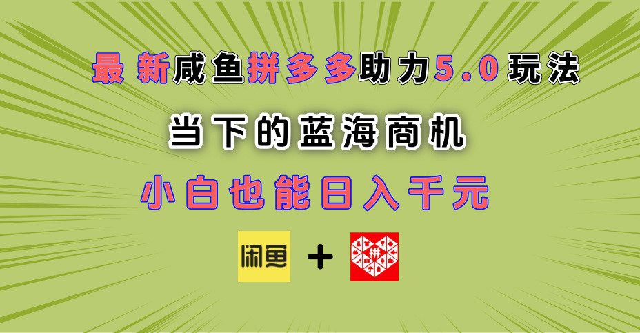 最新闲鱼拼多多助力玩法 当下的蓝海商机 新手小白也能轻松操作 实现日入千元-有渔有礼
