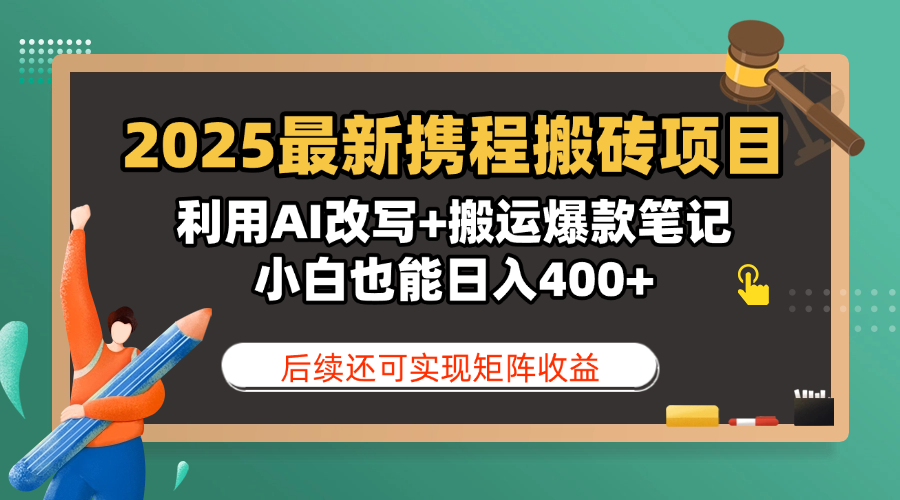 2025最新携程搬砖项目，利用AI改写+搬运爆款笔记，小白也能日入400+，后续还可实现矩阵收益-有渔有礼
