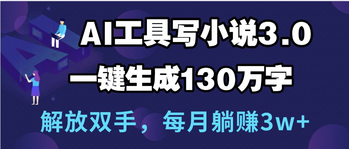 用AI工具写小说3.0，一键生成130万字，解放双手，每月躺赚3w+-有渔有礼