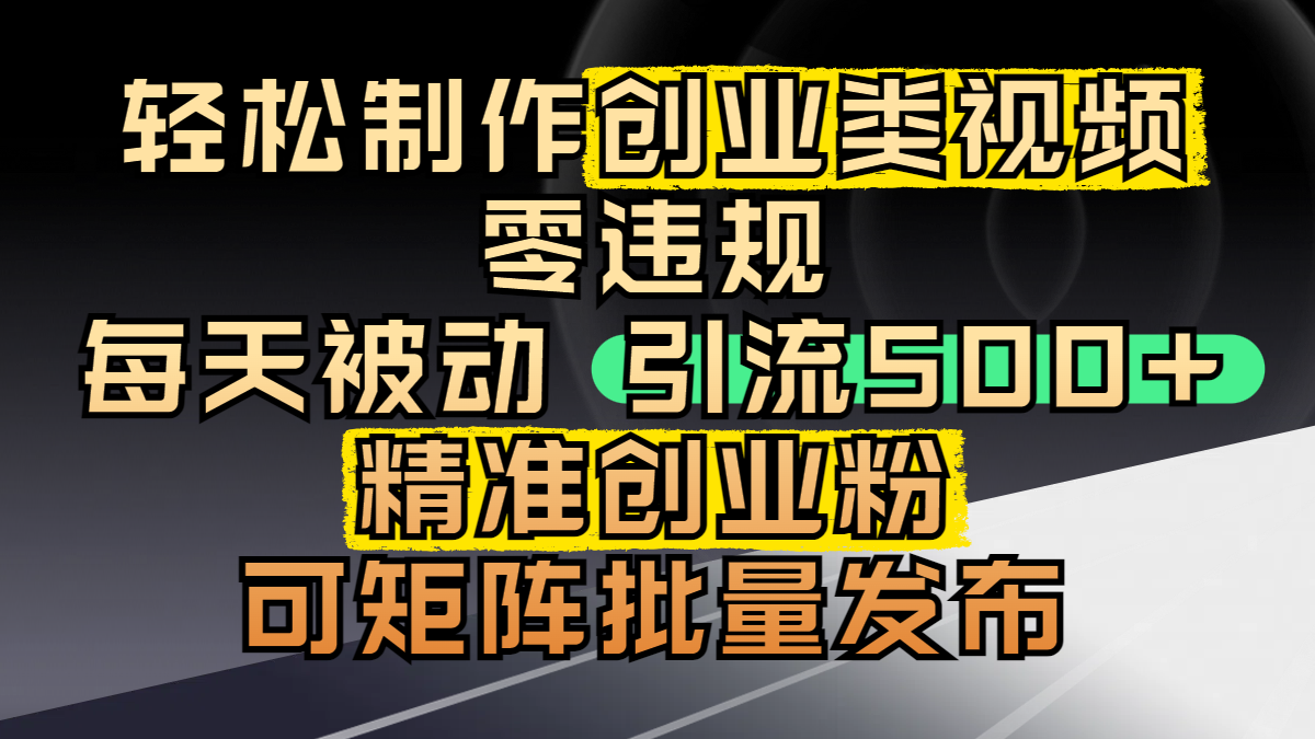 轻松制作创业类视频，零违规，每天被动引流 500 + 精准创业粉，可矩阵批量发布-有渔有礼