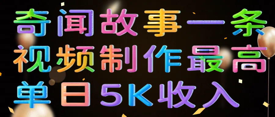 奇闻故事一条视频制作最高单日5K收入-有渔有礼