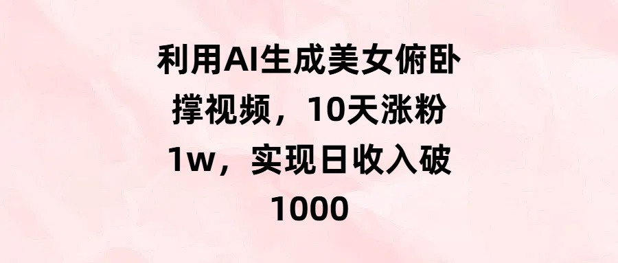 利用AI生成美女俯卧撑视频，10天涨粉1w，实现日收入破1000-有渔有礼