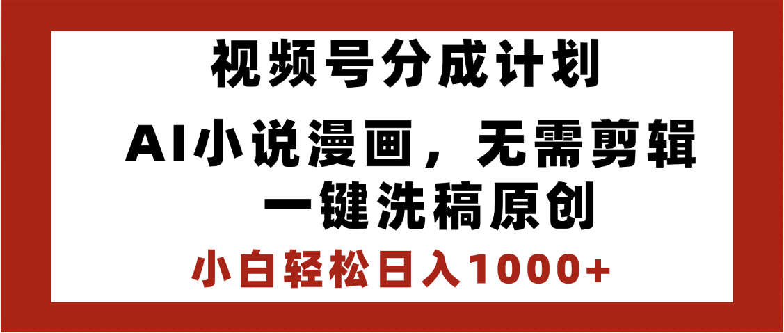 最新视频号分成计划，AI小说漫画，无需剪辑，一键洗稿原创，小白日入1000+，喂饭级教程-有渔有礼