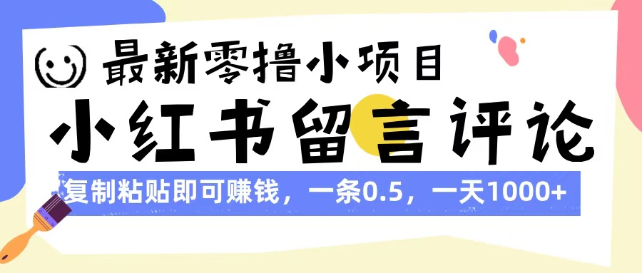 最新零撸小项目，小红书留言评论，复制粘贴即可赚钱，一条0.5，一天1000+-有渔有礼