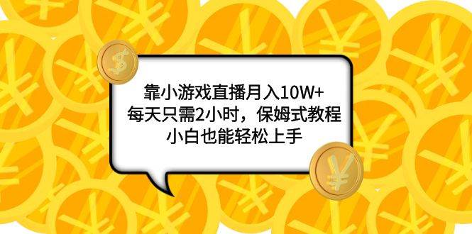 靠小游戏直播月入10W ，每天只需2小时，保姆式教程，小白也能轻松上手-有渔有礼