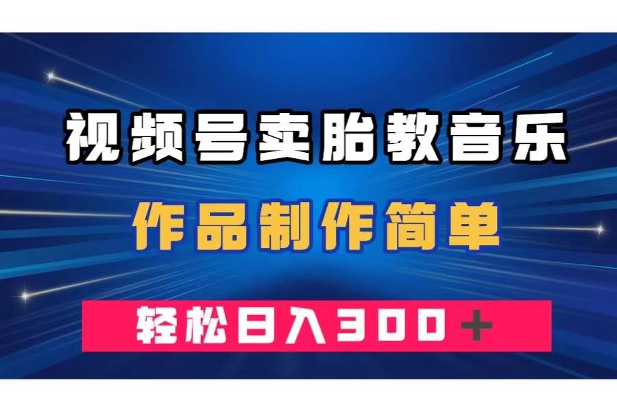 视频号卖胎教音乐，作品制作简单，一单49，轻松日入300＋-有渔有礼