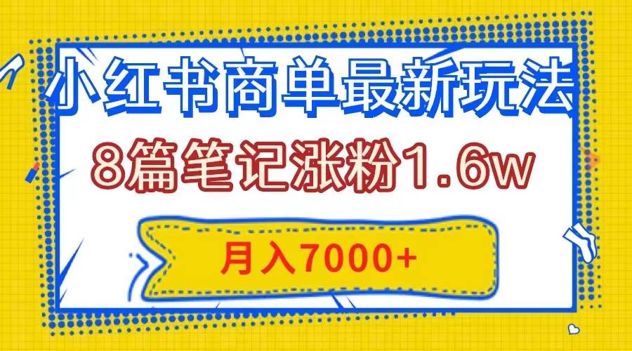 小红书商单最新玩法，8篇笔记涨粉1.6w，几分钟一个笔记，月入7000-有渔有礼