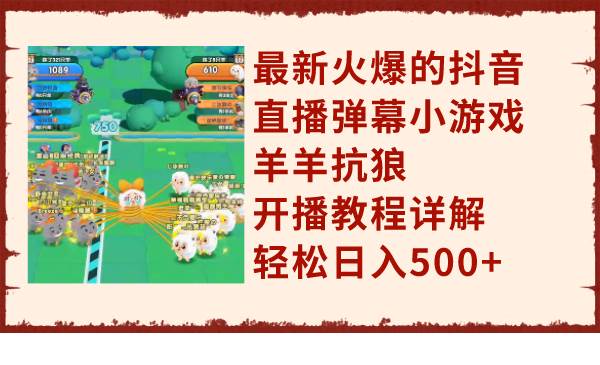 最新火爆的抖音直播弹幕小游戏羊羊抗狼，开播教程详解，轻松日入500-有渔有礼