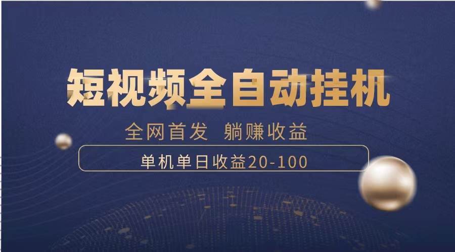 暴力项目，短视频全自动挂机，单号收益20-100-有渔有礼