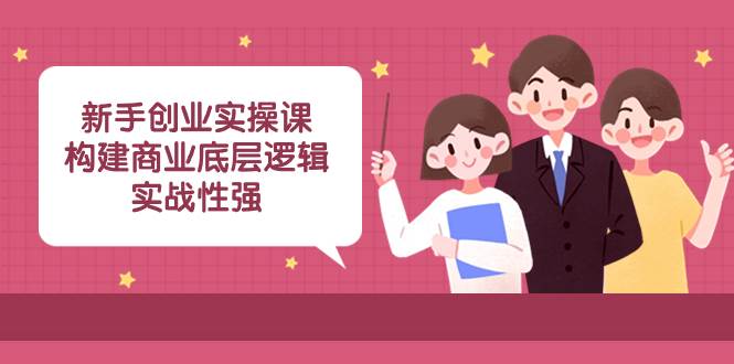 新手创业实操课：构建商业底层逻辑，实战性强（45节课）-有渔有礼