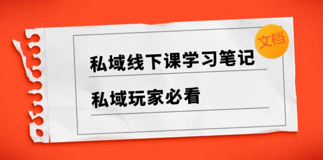 私域线下课学习笔记，私域玩家必看【文档】-有渔有礼