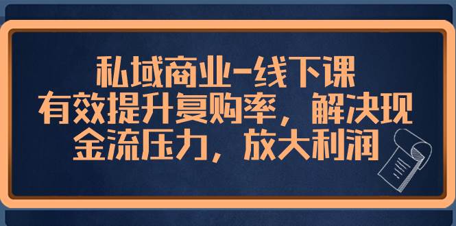 私域商业-线下课，有效提升复购率，解决现金流压力，放大利润-有渔有礼