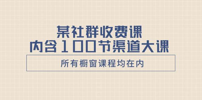 某社群收费课内含100节渠道大课（所有橱窗课程均在内）-有渔有礼